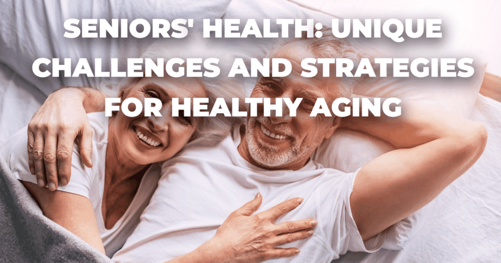 Seniors' Health: Unique Challenges and Strategies for Healthy Aging