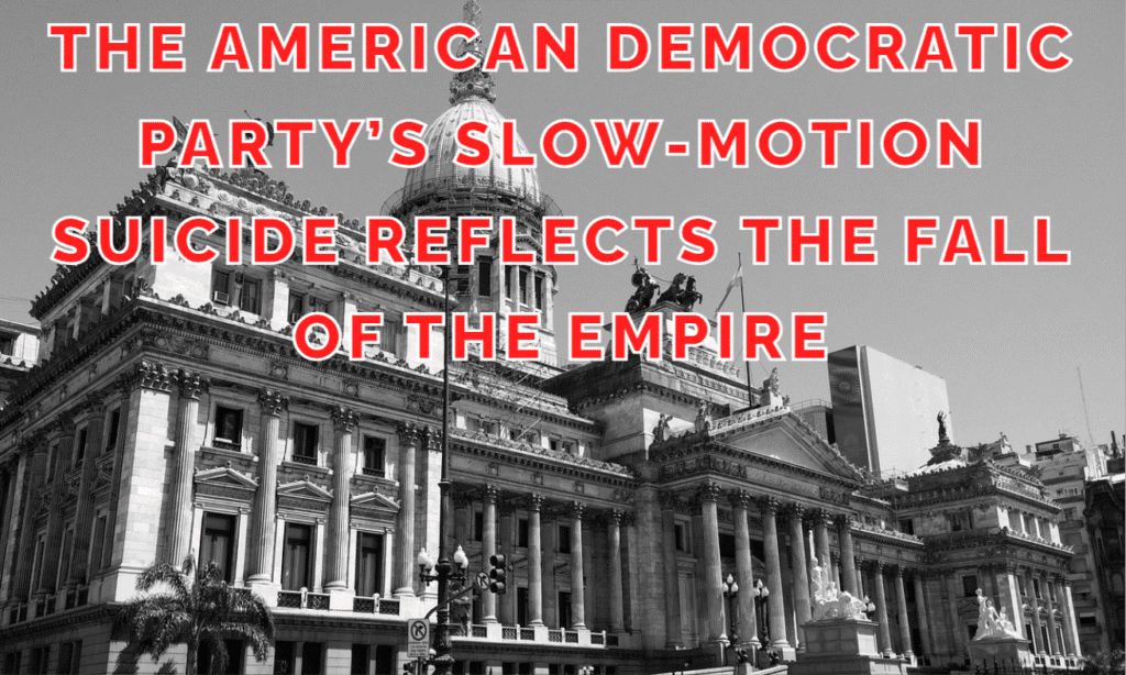 The American Democratic Party’s Slow-Motion Suicide Reflects the Fall of the Empire